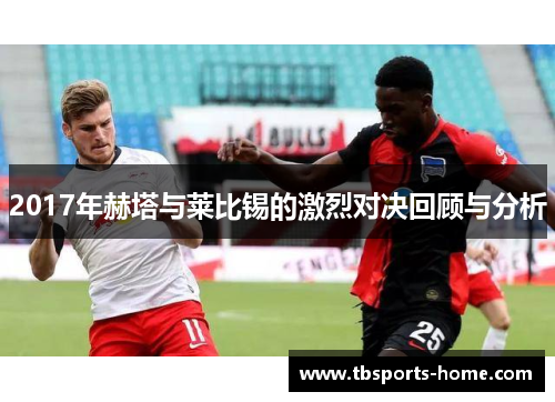 2017年赫塔与莱比锡的激烈对决回顾与分析