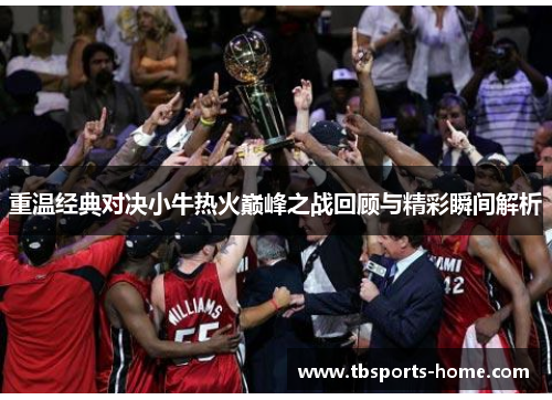 重温经典对决小牛热火巅峰之战回顾与精彩瞬间解析